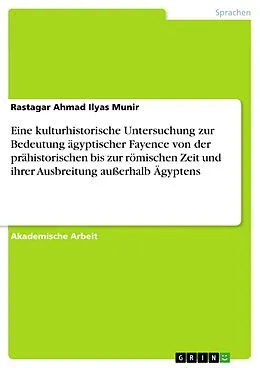 E-Book (pdf) Eine kulturhistorische Untersuchung zur Bedeutung ägyptischer Fayence von der prähistorischen bis zur römischen Zeit und ihrer Ausbreitung außerhalb Ägyptens von Rastagar Ahmad Ilyas Munir
