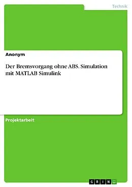 E-Book (pdf) Der Bremsvorgang ohne ABS. Simulation mit MATLAB Simulink von Ann-Kathrin Wehrhahn