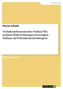 E-Book (pdf) Verhaltensökonomischer Verkauf. Wie nehmen Wahrnehmungsverzerrungen Einfluss auf Verkaufsentscheidungen? von Florian Schulte