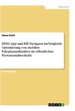 Kartonierter Einband DING App und DB Navigator im Vergleich. Optimierung von mobilen Fahrplanauskünften im öffentlichen Personennahverkehr von Diane Knoll