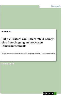 Kartonierter Einband Hat die Lektüre von Hitlers "Mein Kampf" eine Berechtigung im modernen Deutschunterricht? von Bianca Pri