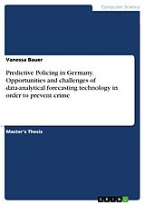 E-Book (pdf) Predictive Policing in Germany. Opportunities and challenges of data-analytical forecasting technology in order to prevent crime von Vanessa Bauer