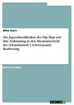 E-Book (pdf) Die Jugendmusikkultur des Hip Hop und ihre Einbindung in den Musikunterricht der Sekundarstufe I. Schwerpunkt: Beatboxing von Mike Stein