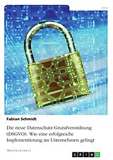 E-Book (pdf) Die neue Datenschutz-Grundverordnung (DSGVO). Wie eine erfolgreiche Implementierung im Unternehmen gelingt von Fabian Schmidt