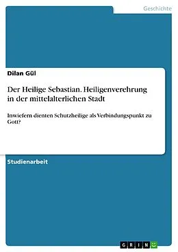E-Book (pdf) Der Heilige Sebastian. Heiligenverehrung in der mittelalterlichen Stadt von Dilan Gül