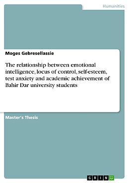 eBook (pdf) The relationship between emotional intelligence, locus of control, self-esteem, test anxiety and academic achievement of Bahir Dar university students de Moges Gebresellassie