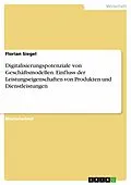 E-Book (pdf) Digitalisierungspotenziale von Geschäftsmodellen. Einfluss der Leistungseigenschaften von Produkten und Dienstleistungen von Florian Siegel