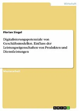 E-Book (pdf) Digitalisierungspotenziale von Geschäftsmodellen. Einfluss der Leistungseigenschaften von Produkten und Dienstleistungen von Florian Siegel