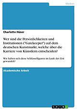 E-Book (pdf) Wer sind die Persönlichkeiten und Institutionen ("Gatekeeper") auf dem deutschen Kunstmarkt, welche über die Karriere von Künstlern entscheiden? von Charlotte Hüser