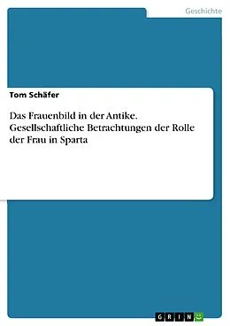 E-Book (pdf) Das Frauenbild in der Antike. Gesellschaftliche Betrachtungen der Rolle der Frau in Sparta von Tom Schäfer