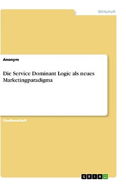 Kartonierter Einband Die Service Dominant Logic als neues Marketingparadigma von Anonymous