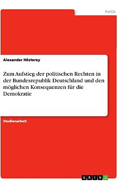 Kartonierter Einband Zum Aufstieg der politischen Rechten in der Bundesrepublik Deutschland und den möglichen Konsequenzen für die Demokratie von Alexander Hösterey