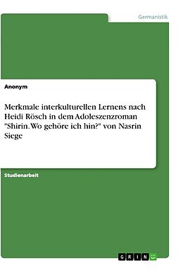 Kartonierter Einband Merkmale interkulturellen Lernens nach Heidi Rösch in dem Adoleszenzroman "Shirin. Wo gehöre ich hin?" von Nasrin Siege von Anonymous