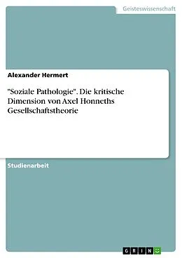 E-Book (pdf) "Soziale Pathologie". Die kritische Dimension von Axel Honneths Gesellschaftstheorie von Alexander Hermert