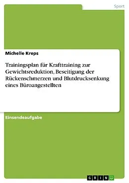 E-Book (pdf) Trainingsplan für Krafttraining zur Gewichtsreduktion, Beseitigung der Rückenschmerzen und Blutdrucksenkung eines Büroangestellten von Michelle Kreps