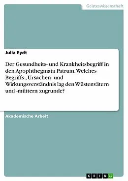 E-Book (pdf) Der Gesundheits- und Krankheitsbegriff in den Apophthegmata Patrum. Welches Begriffs-, Ursachen- und Wirkungsverständnis lag den Wüstenvätern und -müttern zugrunde? von Julia Eydt