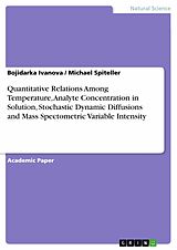 E-Book (pdf) Quantitative Relations Among Temperature, Analyte Concentration in Solution, Stochastic Dynamic Diffusions and Mass Spectometric Variable Intensity von Bojidarka Ivanova, Michael Spiteller