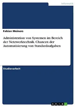 E-Book (pdf) Administration von Systemen im Bereich der Netzwerktechnik. Chancen der Automatisierung von Standardaufgaben von Fabian Meiners