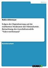 E-Book (pdf) Folgen der Digitalisierung auf die etablierten Strukturen der Filmindustrie. Betrachtung des Geschäftsmodells "Video-on-Demand" von Robin Ahlemeyer