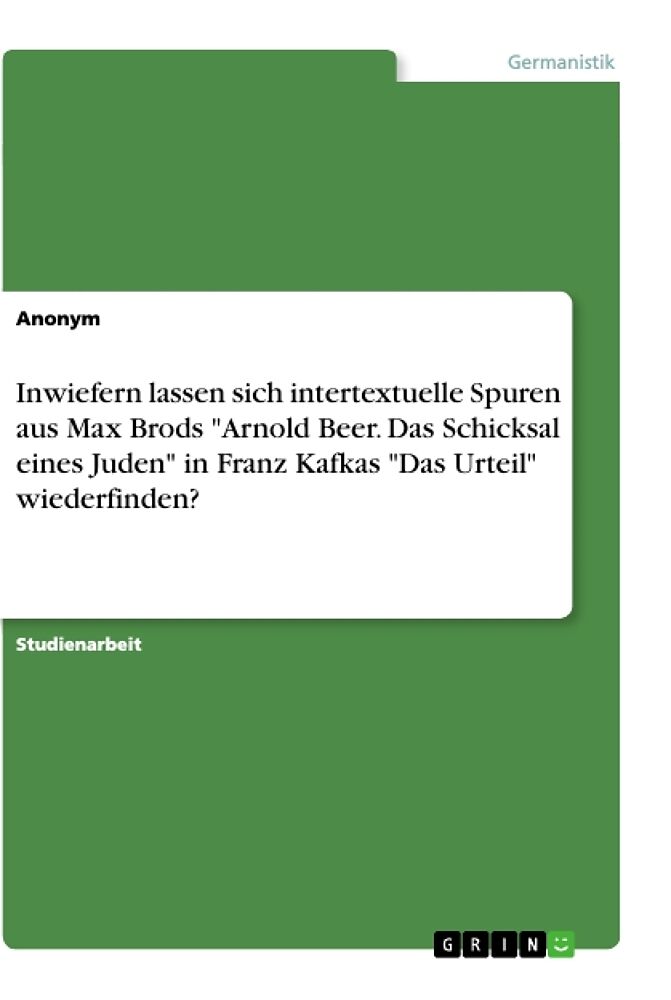 Inwiefern lassen sich intertextuelle Spuren aus Max Brods "Arnold Beer. Das Schicksal eines Juden" in Franz Kafkas "Das Urteil" wiederfinden?