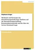 E-Book (pdf) Merkmale und Konzepte des Dienstleistungsmarketings. Einflüsse auf die Dienstleistungserstellung, Kommunikationspolitik und die Idee der Service Dominant Logic von Stephanie Krüger