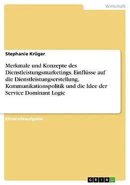 E-Book (pdf) Merkmale und Konzepte des Dienstleistungsmarketings. Einflüsse auf die Dienstleistungserstellung, Kommunikationspolitik und die Idee der Service Dominant Logic von Stephanie Krüger