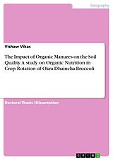 eBook (pdf) The Impact of Organic Manures on the Soil Quality. A study on Organic Nutrition in Crop Rotation of Okra-Dhaincha-Broccoli de Vishaw Vikas