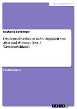 E-Book (pdf) Das Fernsehverhalten in Abhängigkeit von Alter und Wohnort (Ost- / Westdeutschland) von Michaela Seeberger