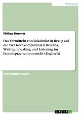 E-Book (pdf) Das Vermitteln von Vokabular in Bezug auf die vier Kernkompetenzen Reading, Writing, Speaking und Listening im Fremdsprachenunterricht (Englisch) von Philipp Brunner