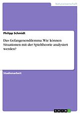 E-Book (pdf) Das Gefangenendilemma. Wie können Situationen mit der Spieltheorie analysiert werden? von Philipp Schmidt