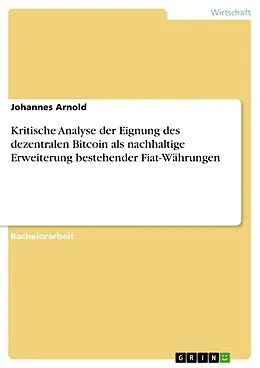 E-Book (pdf) Kritische Analyse der Eignung des dezentralen Bitcoin als nachhaltige Erweiterung bestehender Fiat-Währungen von Johannes Arnold