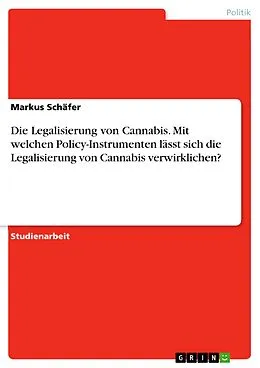 E-Book (pdf) Die Legalisierung von Cannabis. Mit welchen Policy-Instrumenten lässt sich die Legalisierung von Cannabis verwirklichen? von Markus Schäfer