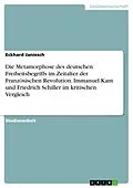 E-Book (pdf) Die Metamorphose des deutschen Freiheitsbegriffs im Zeitalter der Französischen Revolution. Immanuel Kant und Friedrich Schiller im kritischen Vergleich von Eckhard Janiesch