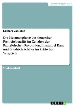 E-Book (pdf) Die Metamorphose des deutschen Freiheitsbegriffs im Zeitalter der Französischen Revolution. Immanuel Kant und Friedrich Schiller im kritischen Vergleich von Eckhard Janiesch