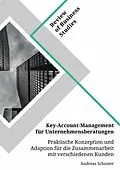 E-Book (pdf) Key-Account-Management für Unternehmensberatungen. Praktische Konzeption und Adaption für die Zusammenarbeit mit verschiedenen Kunden von Andreas Schuster