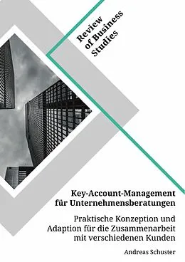 E-Book (pdf) Key-Account-Management für Unternehmensberatungen. Praktische Konzeption und Adaption für die Zusammenarbeit mit verschiedenen Kunden von Andreas Schuster
