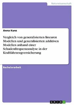 E-Book (pdf) Vergleich von generalisierten linearen Modellen und generalisierten additiven Modellen anhand einer Schadenfrequenzanalyse in der Kraftfahrzeugversicherung von Anna Kunz