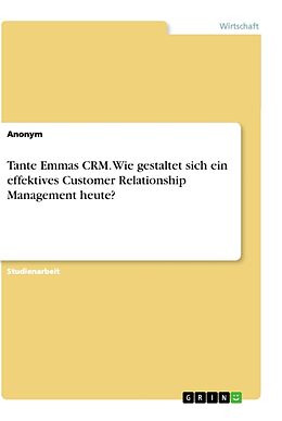 Kartonierter Einband Tante Emmas CRM. Wie gestaltet sich ein effektives Customer Relationship Management heute? von Anonym