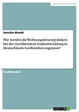 E-Book (pdf) Wie werden die Wohnungs(losen)politiken bei der (neoliberalen) Stadtentwicklung in Deutschlands Großstädten angepasst? von Henrike Wendt