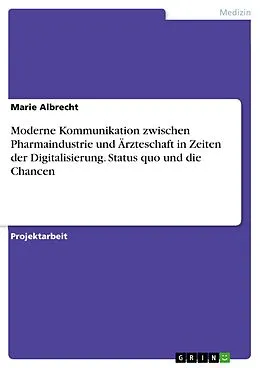 E-Book (pdf) Moderne Kommunikation zwischen Pharmaindustrie und Ärzteschaft in Zeiten der Digitalisierung. Status quo und die Chancen von Marie Albrecht