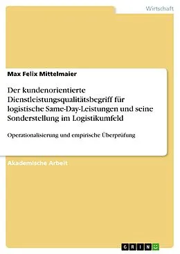 E-Book (pdf) Der kundenorientierte Dienstleistungsqualitätsbegriff für logistische Same-Day-Leistungen und seine Sonderstellung im Logistikumfeld von Max Felix Mittelmaier