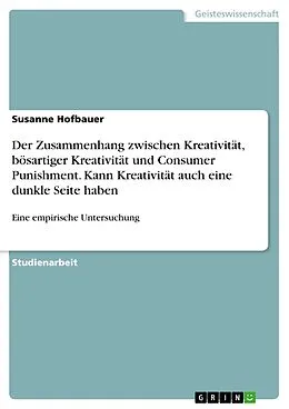 E-Book (pdf) Der Zusammenhang zwischen Kreativität, bösartiger Kreativität und Consumer Punishment. Kann Kreativität auch eine dunkle Seite haben von Susanne Hofbauer