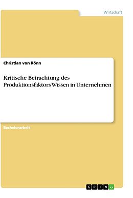 Kartonierter Einband Kritische Betrachtung des Produktionsfaktors Wissen in Unternehmen von Christian von Rönn