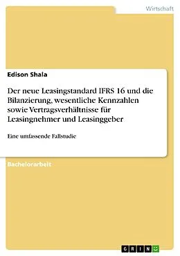 E-Book (pdf) Der neue Leasingstandard IFRS 16 und die Bilanzierung, wesentliche Kennzahlen sowie Vertragsverhältnisse für Leasingnehmer und Leasinggeber von Edison Shala