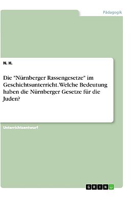 Kartonierter Einband Die "Nürnberger Rassengesetze" im Geschichtsunterricht. Welche Bedeutung haben die Nürnberger Gesetze für die Juden? von N. H.