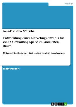 E-Book (pdf) Entwicklung eines Marketingkonzepts für einen Coworking Space im ländlichen Raum von Jana-Christina Göttsche