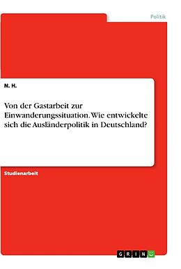 Kartonierter Einband Von der Gastarbeit zur Einwanderungssituation. Wie entwickelte sich die Ausländerpolitik in Deutschland? von N. H.