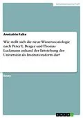 E-Book (pdf) Wie stellt sich die neue Wissenssoziologie nach Peter L. Berger und Thomas Luckmann anhand der Entstehung der Universität als Institutionsform dar? von Annkatrin Falke