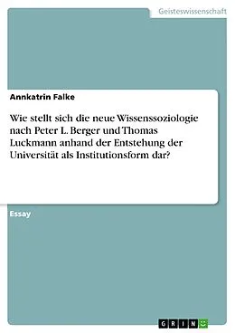 E-Book (pdf) Wie stellt sich die neue Wissenssoziologie nach Peter L. Berger und Thomas Luckmann anhand der Entstehung der Universität als Institutionsform dar? von Annkatrin Falke
