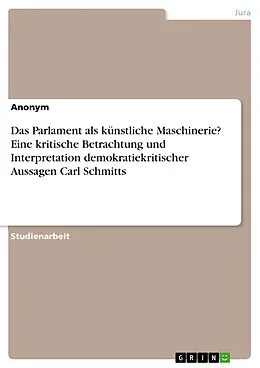 E-Book (pdf) Das Parlament als künstliche Maschinerie? Eine kritische Betrachtung und Interpretation demokratiekritischer Aussagen Carl Schmitts von Anonym
